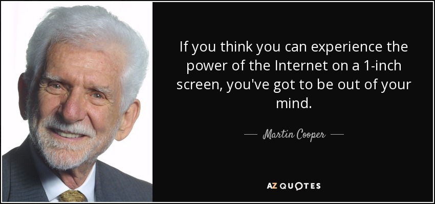 If you think you can experience the power of the Internet on a 1-inch screen, you've got to be out of your mind. - Martin Cooper