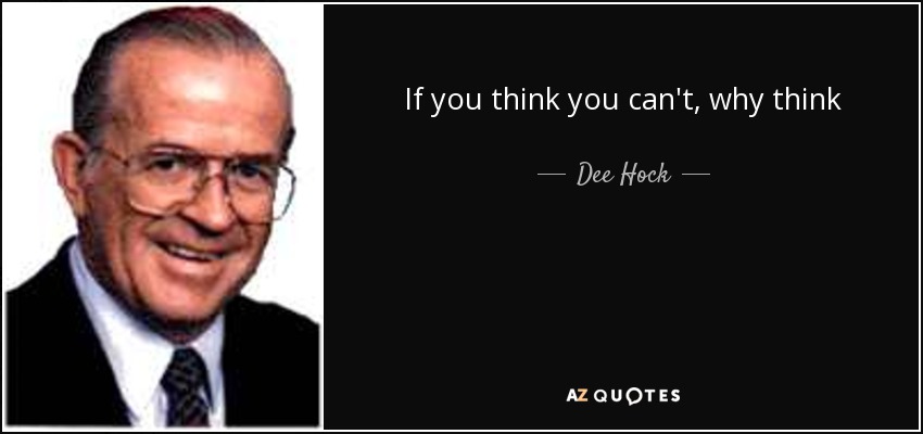 If you think you can't, why think - Dee Hock