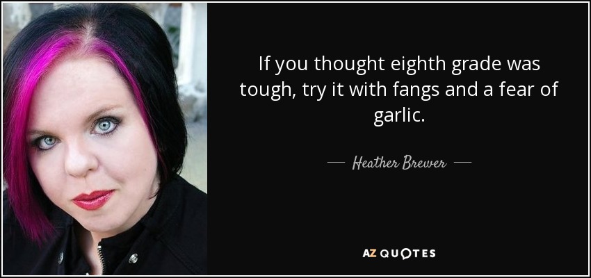 If you thought eighth grade was tough, try it with fangs and a fear of garlic. - Heather Brewer