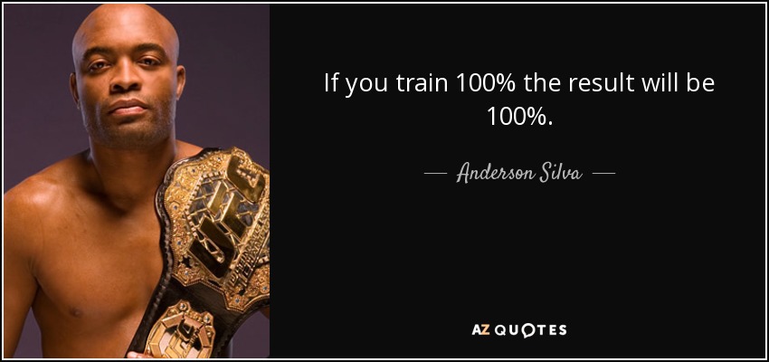 If you train 100% the result will be 100%. - Anderson Silva