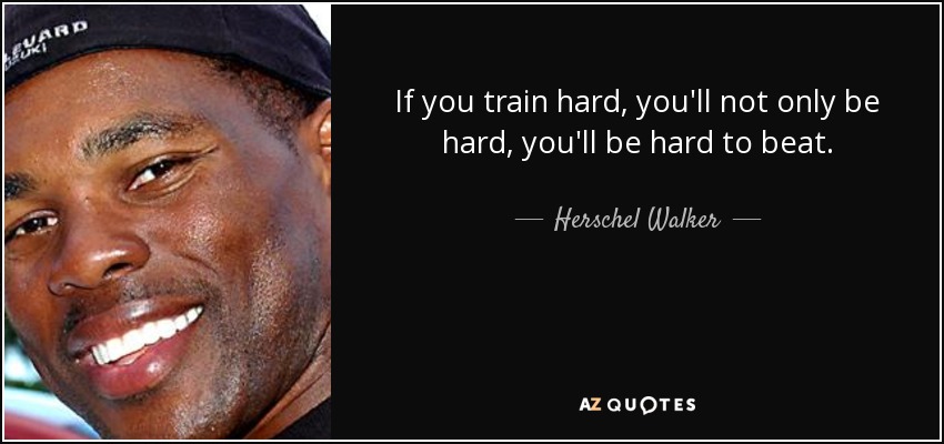 If you train hard, you'll not only be hard, you'll be hard to beat. - Herschel Walker