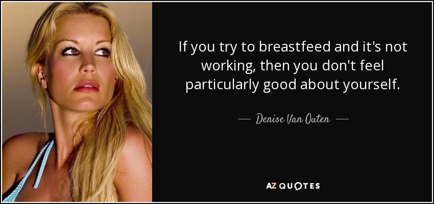 If you try to breastfeed and it's not working, then you don't feel particularly good about yourself. - Denise Van Outen