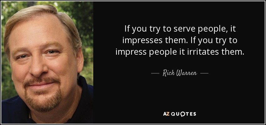 If you try to serve people, it impresses them. If you try to impress people it irritates them. - Rick Warren