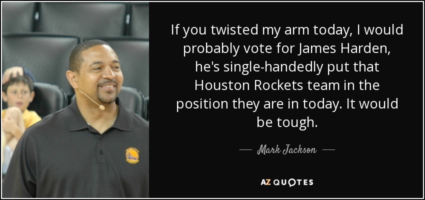 If you twisted my arm today, I would probably vote for James Harden, he's single-handedly put that Houston Rockets team in the position they are in today. It would be tough. - Mark Jackson