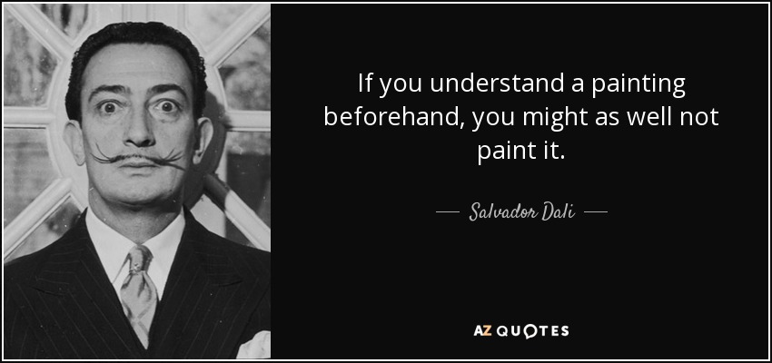 If you understand a painting beforehand, you might as well not paint it. - Salvador Dali