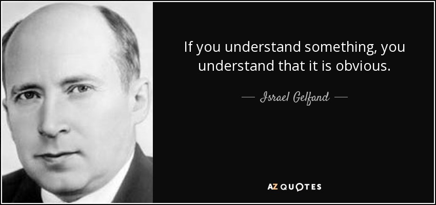 If you understand something, you understand that it is obvious. - Israel Gelfand