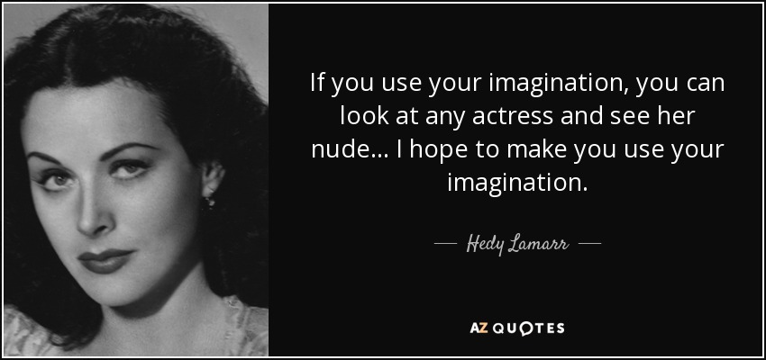 If you use your imagination, you can look at any actress and see her nude... I hope to make you use your imagination. - Hedy Lamarr