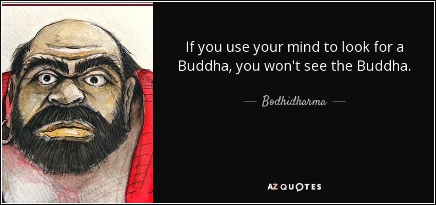 If you use your mind to look for a Buddha, you won't see the Buddha. - Bodhidharma