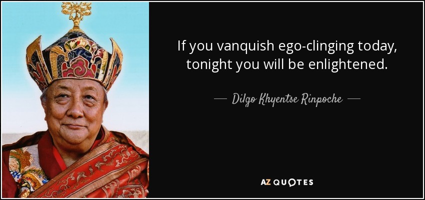If you vanquish ego-clinging today, tonight you will be enlightened. - Dilgo Khyentse Rinpoche