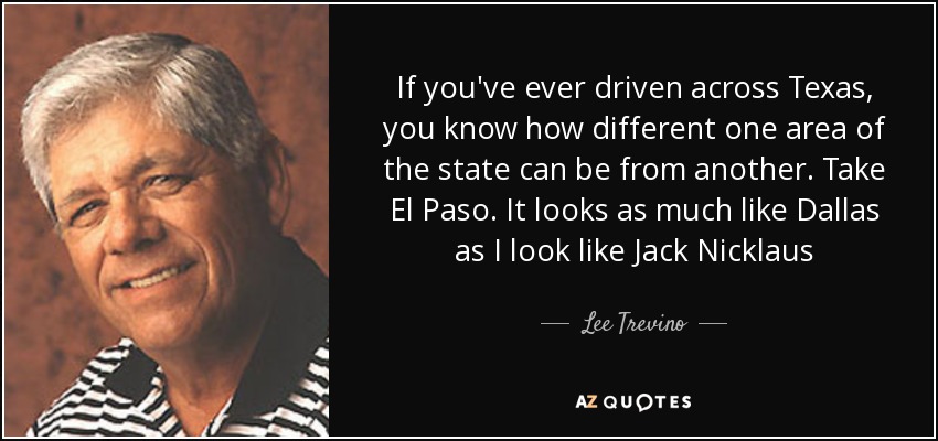 If you've ever driven across Texas, you know how different one area of the state can be from another. Take El Paso. It looks as much like Dallas as I look like Jack Nicklaus - Lee Trevino