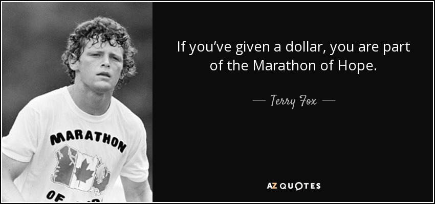 If you’ve given a dollar, you are part of the Marathon of Hope . - Terry Fox