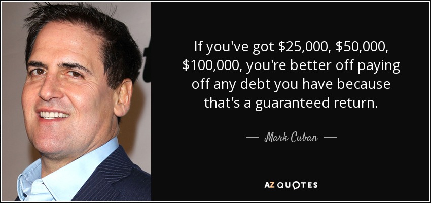 If you've got $25,000, $50,000, $100,000, you're better off paying off any debt you have because that's a guaranteed return. - Mark Cuban
