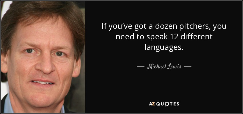 If you’ve got a dozen pitchers, you need to speak 12 different languages. - Michael Lewis