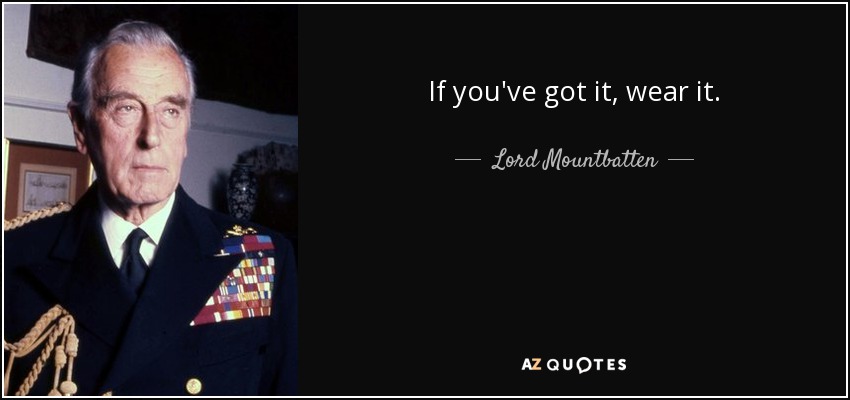 If you've got it, wear it. - Lord Mountbatten