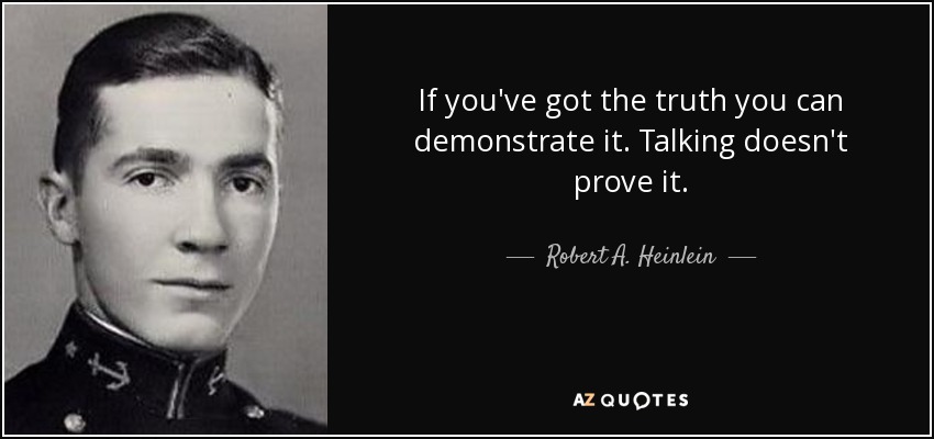 If you've got the truth you can demonstrate it. Talking doesn't prove it. - Robert A. Heinlein