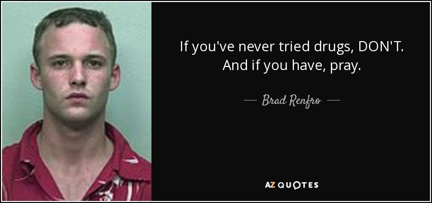 If you've never tried drugs, DON'T. And if you have, pray. - Brad Renfro
