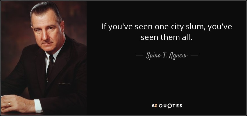 If you've seen one city slum, you've seen them all. - Spiro T. Agnew