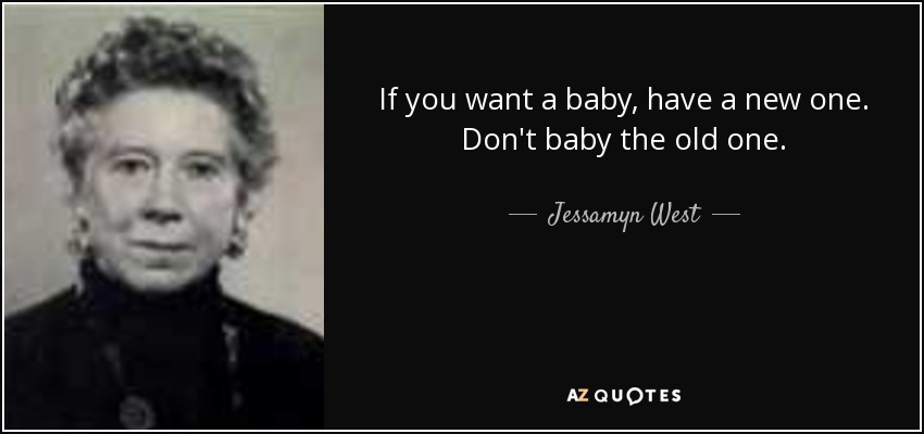 If you want a baby, have a new one. Don't baby the old one. - Jessamyn West