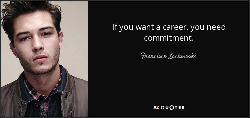 If you want a career, you need commitment. - Francisco Lachowski
