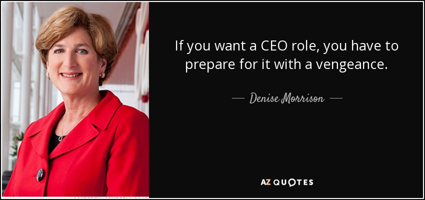 If you want a CEO role, you have to prepare for it with a vengeance. - Denise Morrison