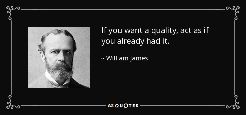 If you want a quality, act as if you already had it. - William James