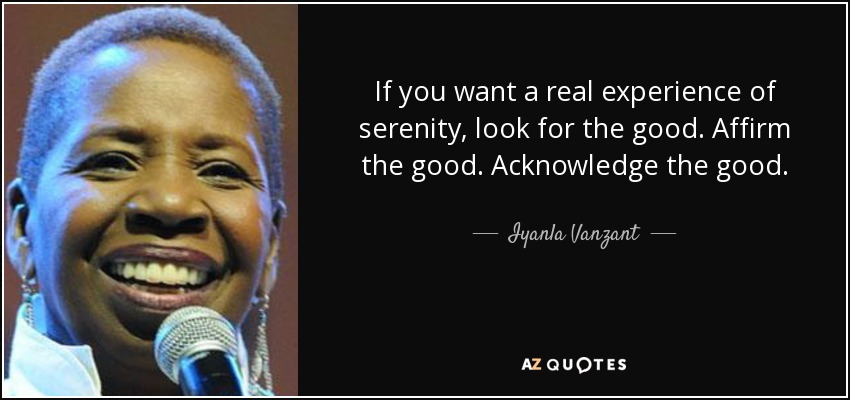 If you want a real experience of serenity, look for the good. Affirm the good. Acknowledge the good. - Iyanla Vanzant