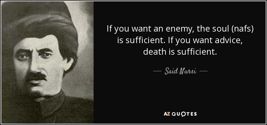 If you want an enemy, the soul (nafs) is sufficient. If you want advice, death is sufficient. - Said Nursi