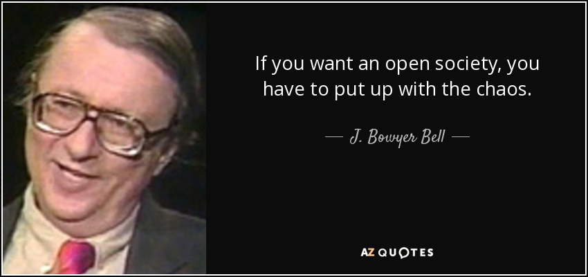 If you want an open society, you have to put up with the chaos. - J. Bowyer Bell