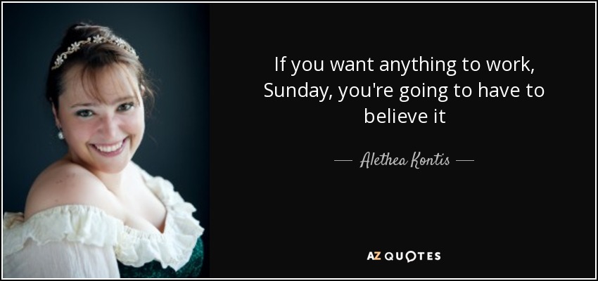 If you want anything to work, Sunday, you're going to have to believe it - Alethea Kontis