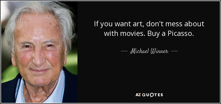 If you want art, don't mess about with movies. Buy a Picasso. - Michael Winner