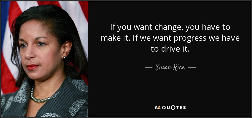 If you want change, you have to make it. If we want progress we have to drive it. - Susan Rice