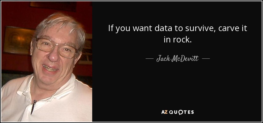 If you want data to survive, carve it in rock. - Jack McDevitt