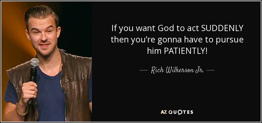 If you want God to act SUDDENLY then you’re gonna have to pursue him PATIENTLY! - Rich Wilkerson Jr.