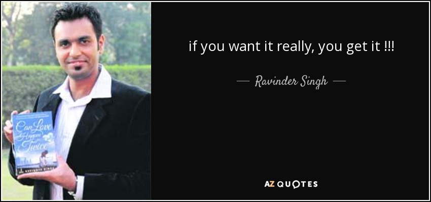 if you want it really, you get it !!! - Ravinder Singh