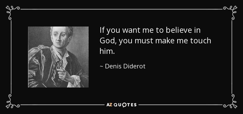 If you want me to believe in God, you must make me touch him. - Denis Diderot