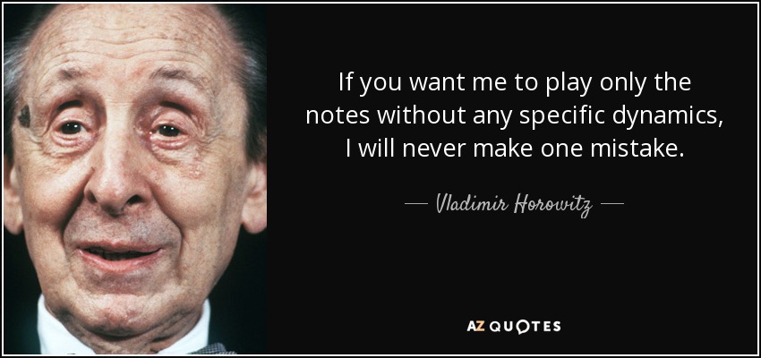 If you want me to play only the notes without any specific dynamics, I will never make one mistake. - Vladimir Horowitz