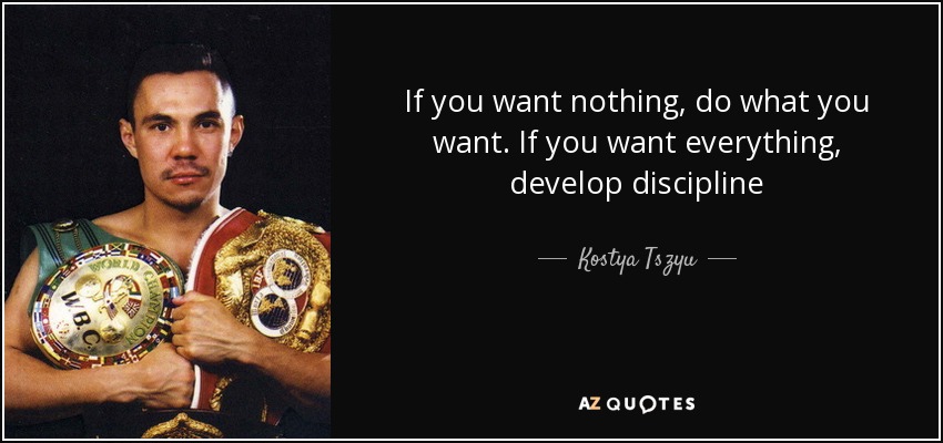 If you want nothing, do what you want. If you want everything, develop discipline - Kostya Tszyu