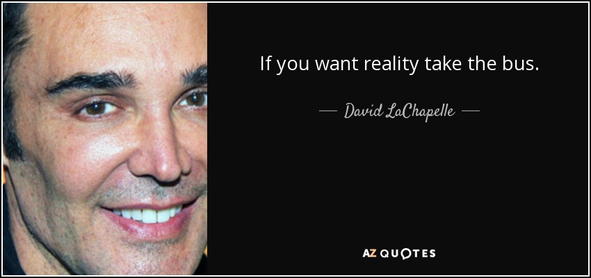 If you want reality take the bus. - David LaChapelle