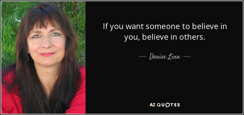 If you want someone to believe in you, believe in others. - Denise Linn