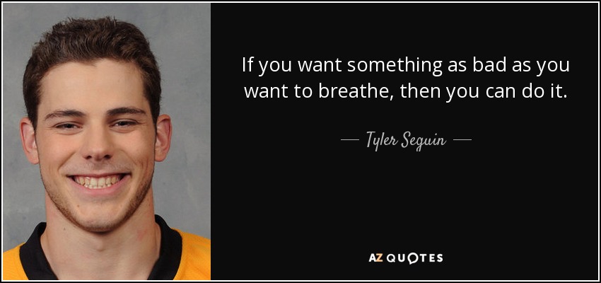 If you want something as bad as you want to breathe, then you can do it. - Tyler Seguin