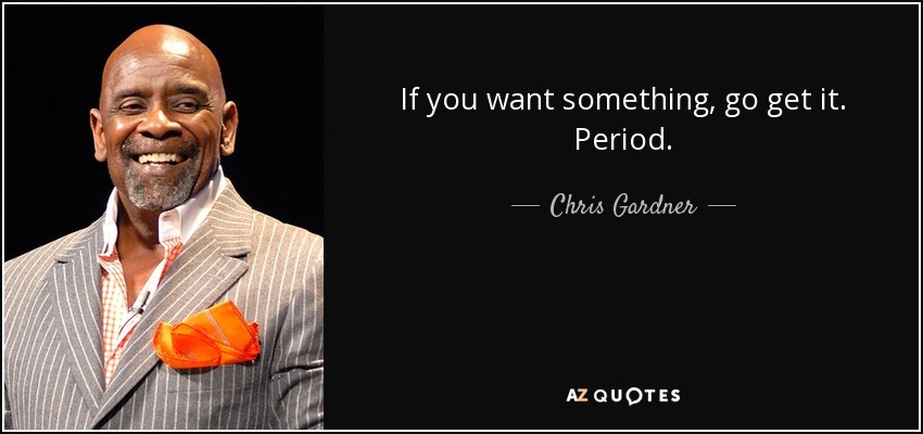 If you want something, go get it. Period. - Chris Gardner