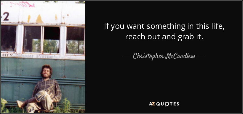 If you want something in this life, reach out and grab it. - Christopher McCandless