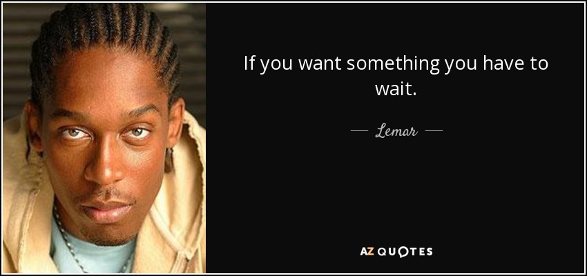 If you want something you have to wait. - Lemar