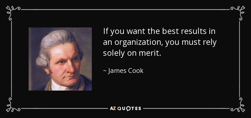 If you want the best results in an organization, you must rely solely on merit. - James Cook