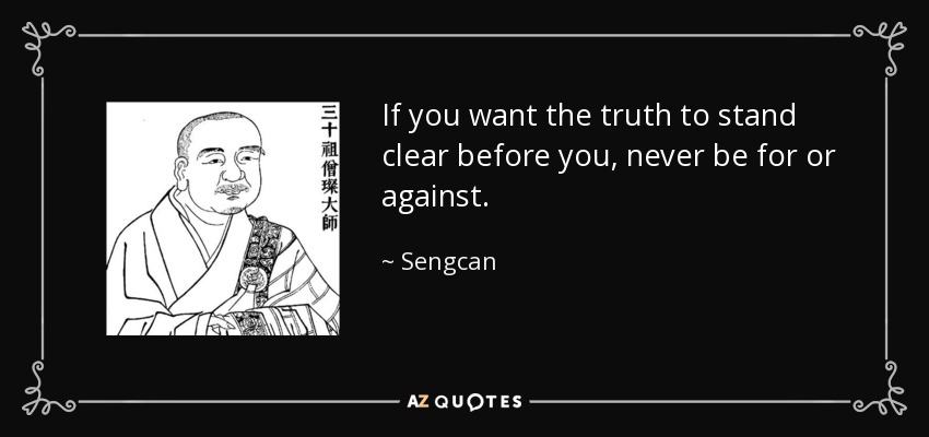 If you want the truth to stand clear before you, never be for or against. - Sengcan