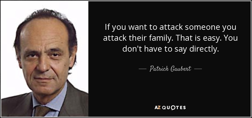 If you want to attack someone you attack their family. That is easy. You don't have to say directly. - Patrick Gaubert