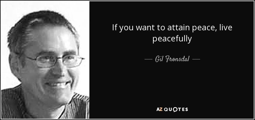 If you want to attain peace, live peacefully - Gil Fronsdal