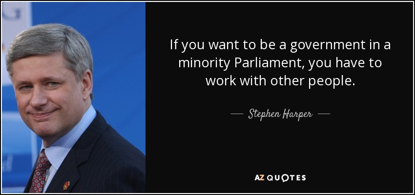 If you want to be a government in a minority Parliament, you have to work with other people. - Stephen Harper