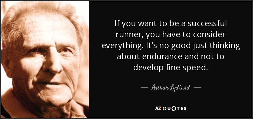 If you want to be a successful runner, you have to consider everything. It's no good just thinking about endurance and not to develop fine speed. - Arthur Lydiard