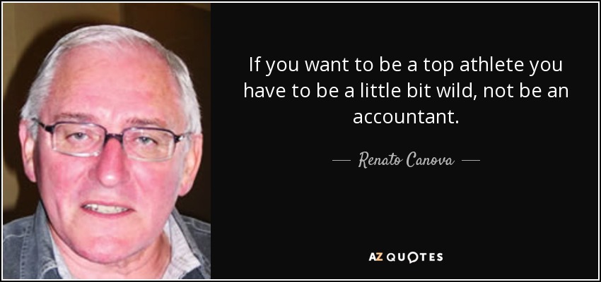 If you want to be a top athlete you have to be a little bit wild, not be an accountant. - Renato Canova